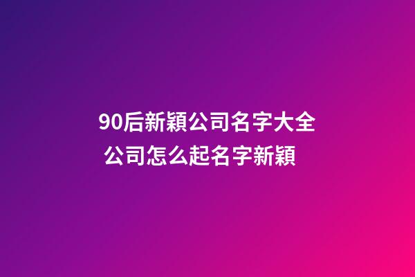 90后新穎公司名字大全 公司怎么起名字新穎-第1張-公司起名-玄機派